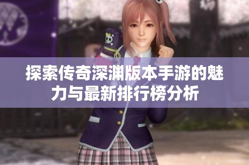 探索传奇深渊版本手游的魅力与最新排行榜分析