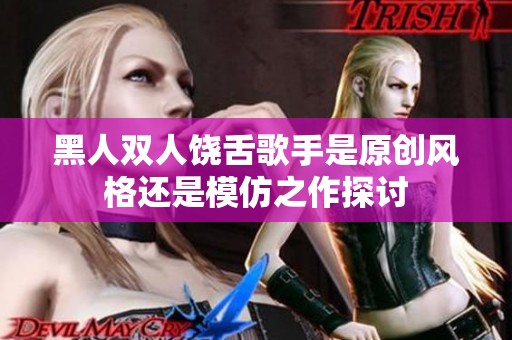 黑人双人饶舌歌手是原创风格还是模仿之作探讨