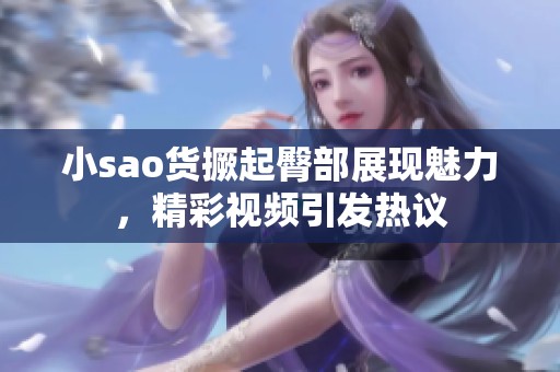 小sao货撅起臀部展现魅力，精彩视频引发热议