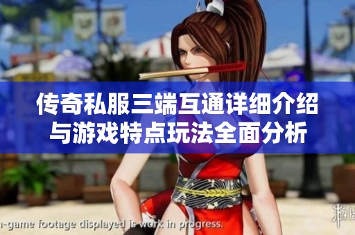 传奇私服三端互通详细介绍与游戏特点玩法全面分析