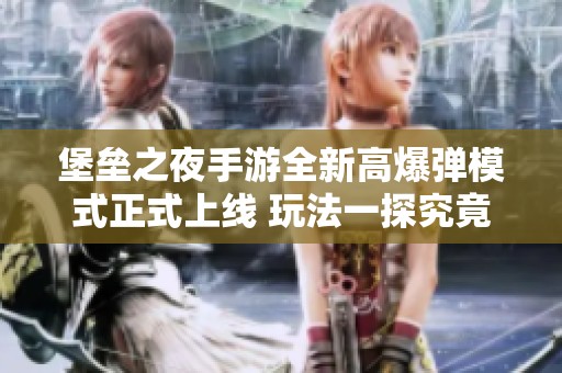 堡垒之夜手游全新高爆弹模式正式上线 玩法一探究竟