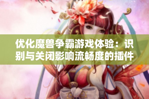 优化魔兽争霸游戏体验：识别与关闭影响流畅度的插件方法