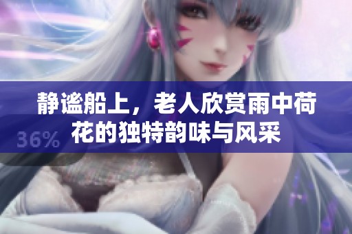 静谧船上，老人欣赏雨中荷花的独特韵味与风采