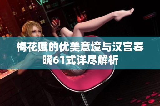 梅花赋的优美意境与汉宫春晓61式详尽解析