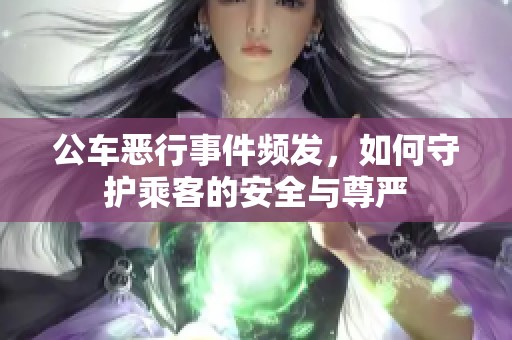 公车恶行事件频发，如何守护乘客的安全与尊严