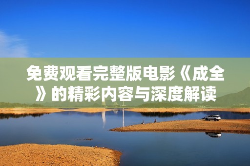 免费观看完整版电影《成全》的精彩内容与深度解读