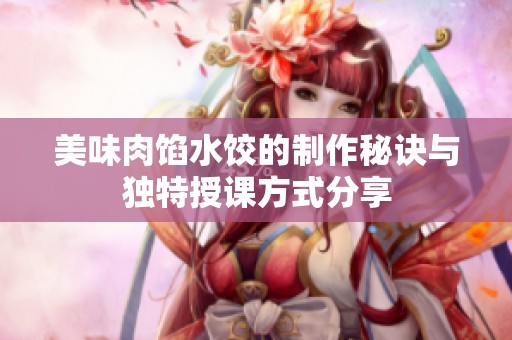 美味肉馅水饺的制作秘诀与独特授课方式分享