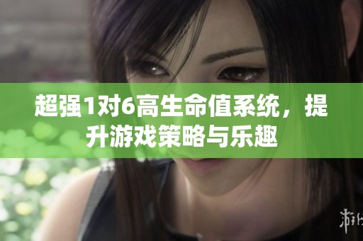 超强1对6高生命值系统，提升游戏策略与乐趣