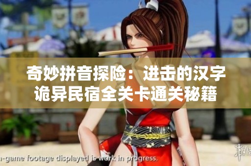 奇妙拼音探险：进击的汉字诡异民宿全关卡通关秘籍