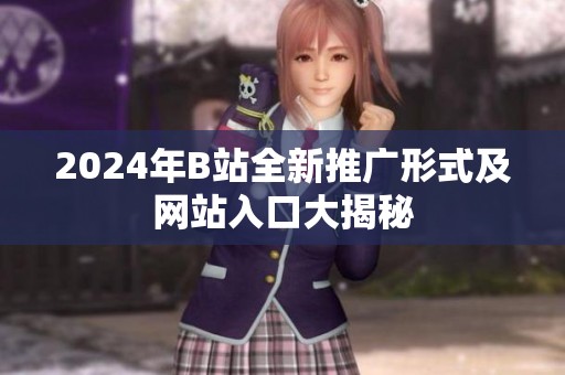 2024年B站全新推广形式及网站入口大揭秘