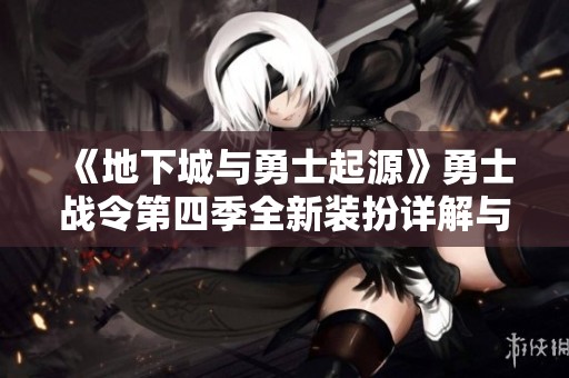 《地下城与勇士起源》勇士战令第四季全新装扮详解与分析
