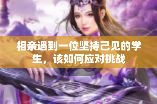 相亲遇到一位坚持己见的学生，该如何应对挑战