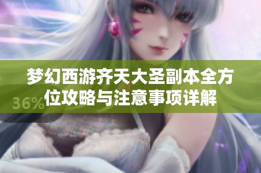梦幻西游齐天大圣副本全方位攻略与注意事项详解