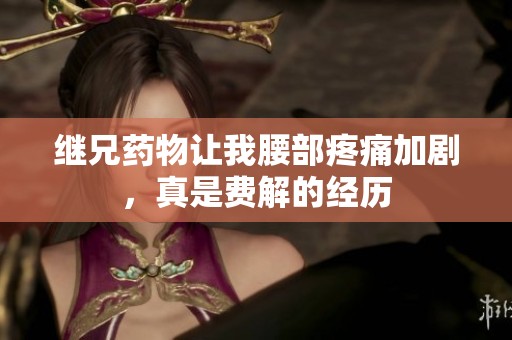 继兄药物让我腰部疼痛加剧，真是费解的经历