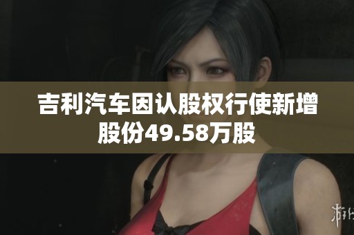 吉利汽车因认股权行使新增股份49.58万股