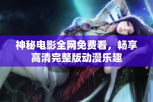 神秘电影全网免费看，畅享高清完整版动漫乐趣