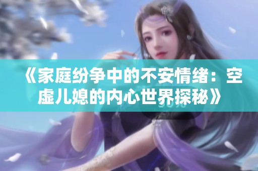 《家庭纷争中的不安情绪：空虚儿媳的内心世界探秘》