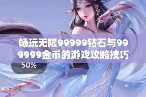 畅玩无限99999钻石与999999金币的游戏攻略技巧分享
