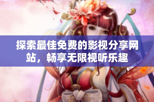 探索最佳免费的影视分享网站，畅享无限视听乐趣