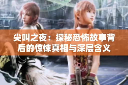 尖叫之夜：探秘恐怖故事背后的惊悚真相与深层含义
