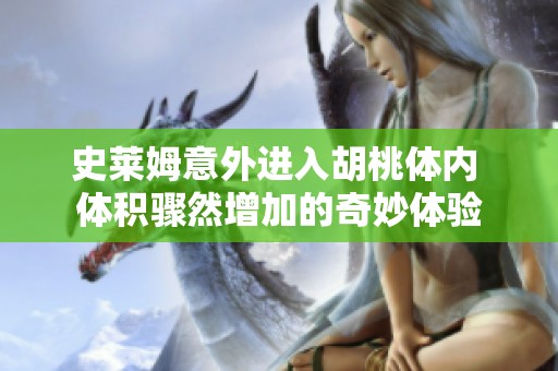 史莱姆意外进入胡桃体内 体积骤然增加的奇妙体验