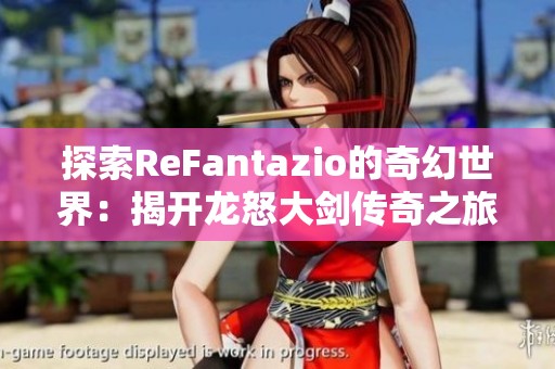 探索ReFantazio的奇幻世界：揭开龙怒大剑传奇之旅的神秘面纱