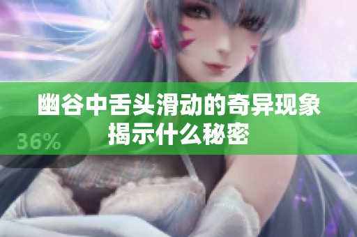 幽谷中舌头滑动的奇异现象揭示什么秘密