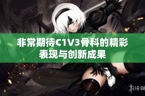 非常期待C1V3骨科的精彩表现与创新成果