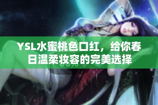 YSL水蜜桃色口红，给你春日温柔妆容的完美选择