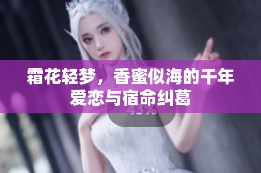霜花轻梦，香蜜似海的千年爱恋与宿命纠葛