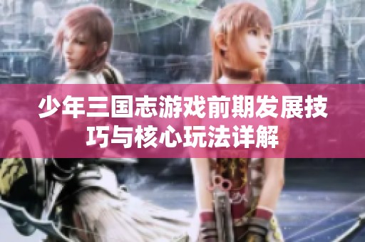 少年三国志游戏前期发展技巧与核心玩法详解