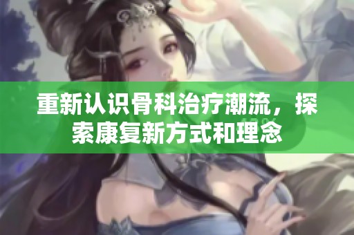 重新认识骨科治疗潮流，探索康复新方式和理念