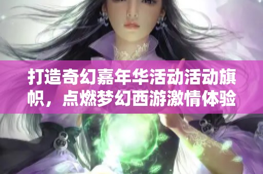 打造奇幻嘉年华活动活动旗帜，点燃梦幻西游激情体验