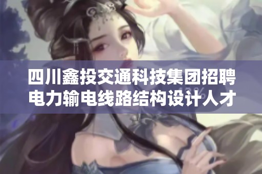 四川鑫投交通科技集团招聘电力输电线路结构设计人才
