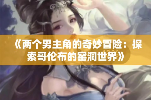 《两个男主角的奇妙冒险：探索哥伦布的窑洞世界》