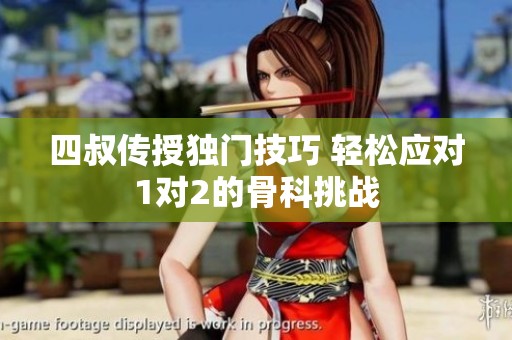 四叔传授独门技巧 轻松应对1对2的骨科挑战