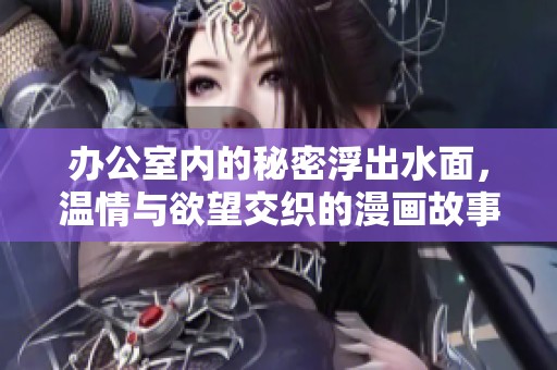 办公室内的秘密浮出水面，温情与欲望交织的漫画故事
