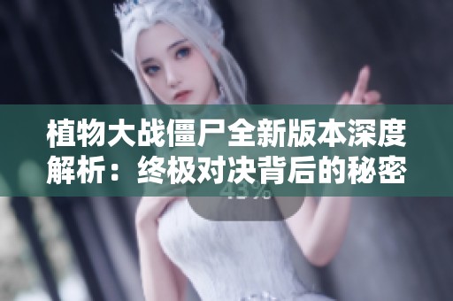 植物大战僵尸全新版本深度解析：终极对决背后的秘密与策略