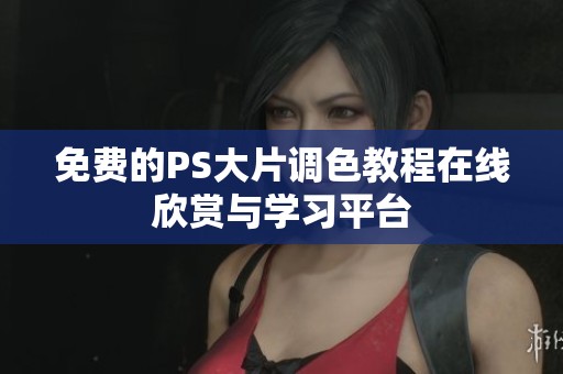免费的PS大片调色教程在线欣赏与学习平台