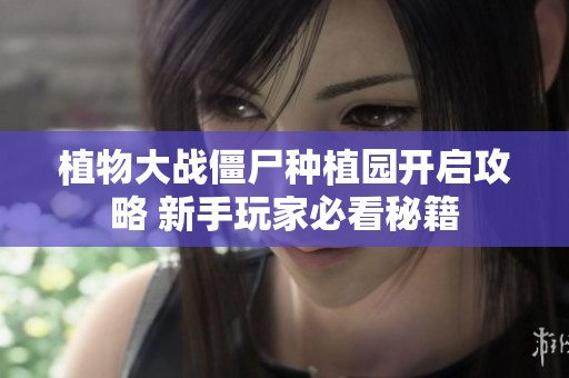 植物大战僵尸种植园开启攻略 新手玩家必看秘籍