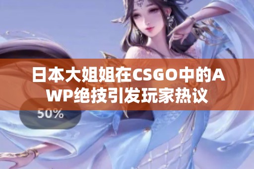 日本大姐姐在CSGO中的AWP绝技引发玩家热议