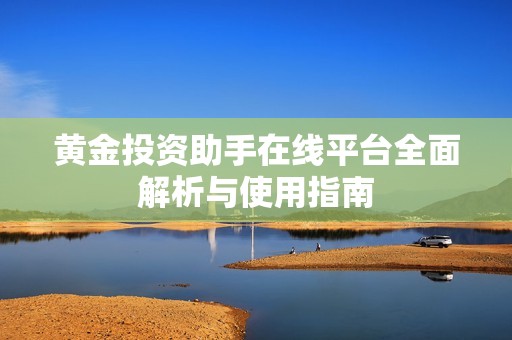 黄金投资助手在线平台全面解析与使用指南