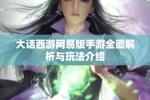 大话西游网易版手游全面解析与玩法介绍