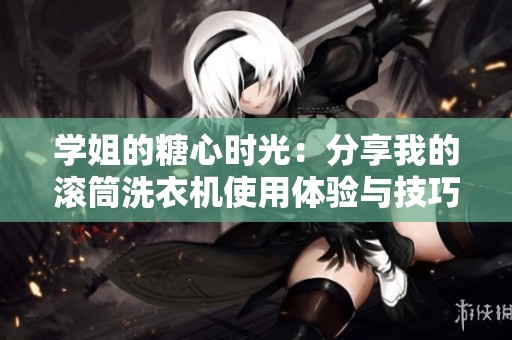 学姐的糖心时光：分享我的滚筒洗衣机使用体验与技巧