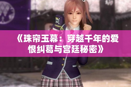 《珠帘玉幕：穿越千年的爱恨纠葛与宫廷秘密》