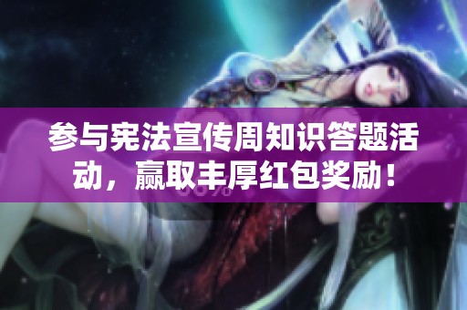 参与宪法宣传周知识答题活动，赢取丰厚红包奖励！