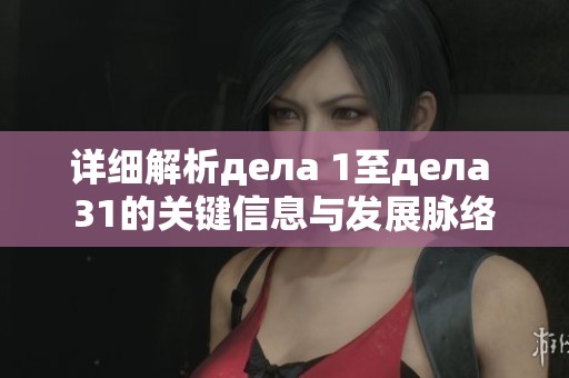 详细解析дела 1至дела 31的关键信息与发展脉络