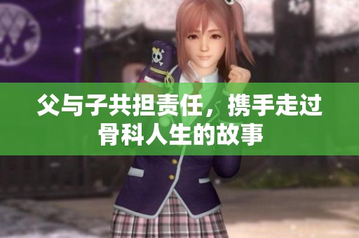 父与子共担责任，携手走过骨科人生的故事