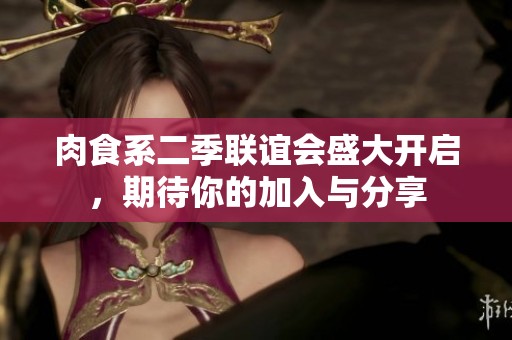 肉食系二季联谊会盛大开启，期待你的加入与分享