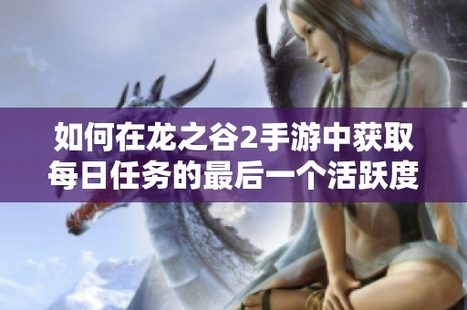 如何在龙之谷2手游中获取每日任务的最后一个活跃度宝箱 方法详解